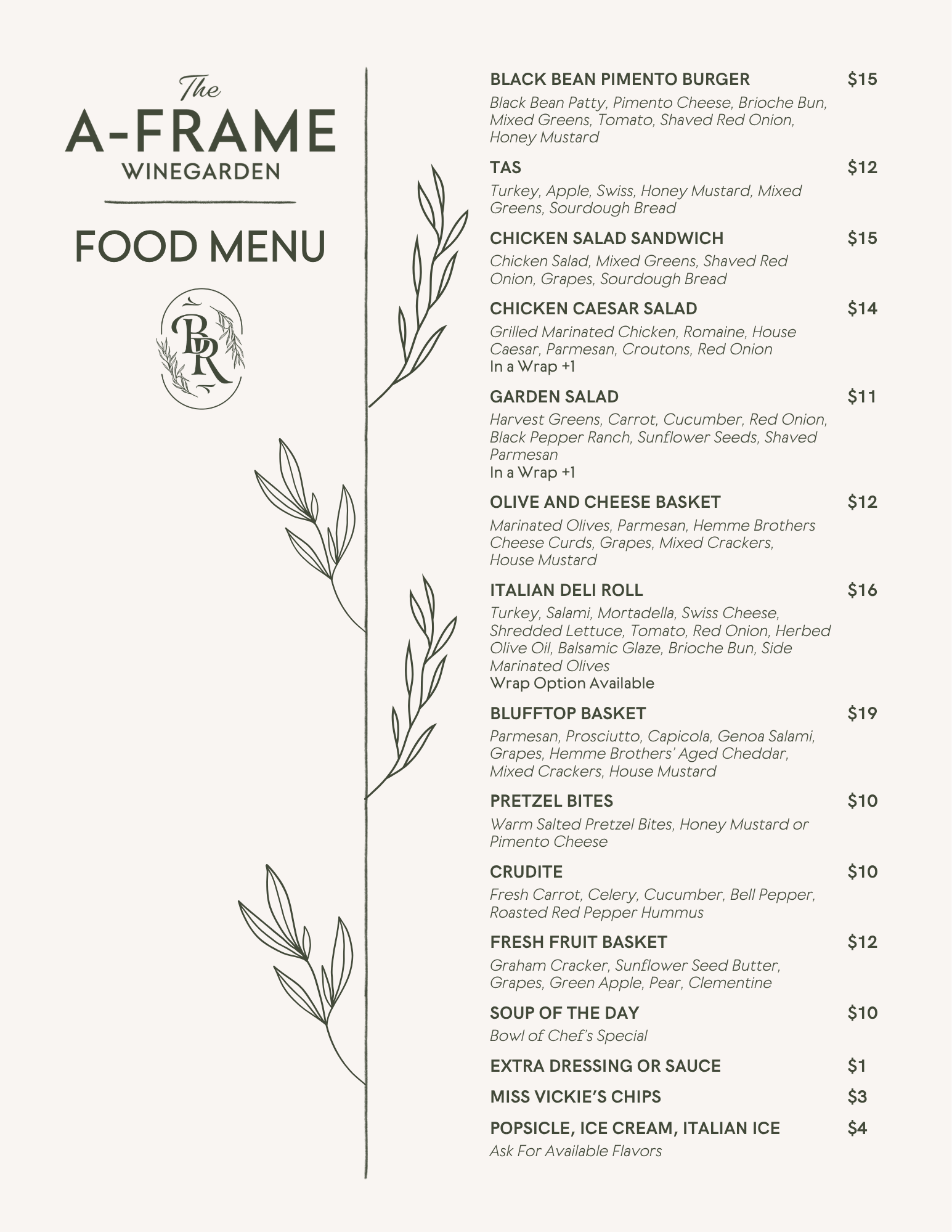 BLACK BEAN PIMENTO BURGER $15 Black Bean Patty, Pimento Cheese, Brioche Bun, Mixed Greens, Tomato, Shaved Red Onion, Honey Mustard FOOD MENU FOOD MENU FOOD MENU FOOD MENU TAS Turkey, Apple, Swiss, Honey Mustard, Mixed Greens, Sourdough Bread CHICKEN SALAD SANDWICH Chicken Salad, Mixed Greens, Shaved Red Onion, Grapes, Sourdough Bread CHICKEN CAESAR SALAD Gri led Marinated Chicken, Romaine, House Caesar, Parmesan, Croutons, Red Onion In a Wrap +1 GARDEN SALAD Harvest Greens, Carrot, Cucumber, Red Onion, Black Pepper Ranch, Sunflower Seeds, Shaved Parmesan In a Wrap +1 OLIVE AND CHEESE BASKET Marinated Olives, Parmesan, Hemme Brothers Cheese Curds, Grapes, Mixed Crackers, House Mustard ITALIAN DELI ROLL Turkey, Salami, Mortade la, Swiss Cheese, Shredded Lettuce, Tomato, Red Onion, Herbed Olive Oil, Balsamic Glaze, Brioche Bun, Side Marinated Olives Wrap Option Available BLUFFTOP BASKET Parmesan, Prosciutto, Capicola, Genoa Salami, Grapes, Hemme Brothers’ Aged Cheddar, Mixed Crackers, House Mustard PRETZEL BITES Warm Salted Pretzel Bites, Honey Mustard or Pimento Cheese CRUDITE Fresh Carrot, Celery, Cucumber, Bel Pepper, Roasted Red Pepper Hummus FRESH FRUIT BASKET Graham Cracker, Sunflower Seed Butter, Grapes, Green Apple, Pear, Clementine SOUP OF THE DAY Bowl of Chef’s Special EXTRA DRESSING OR SAUCE MISS VICKIE’S CHIPS POPSICLE, ICE CREAM, ITALIAN ICE $12 $15 $14 $11 $12 $16 $19 $10 $10 $12 $10 $1 $3 Ask For Available Flavors $4